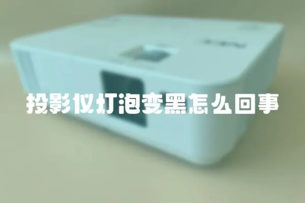 投影仪灯泡变黑怎么回事