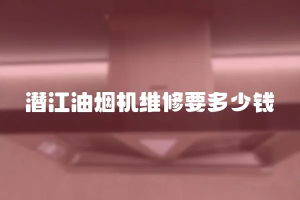 潛江油煙機維修要多少錢