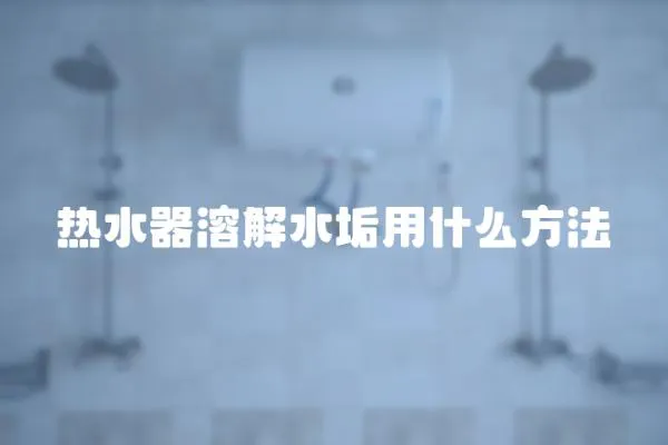 熱水器溶解水垢用什么方法