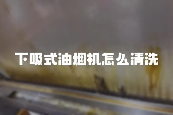 下吸式油煙機怎么清洗