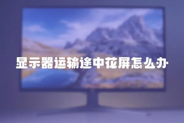 顯示器運輸途中花屏怎么辦