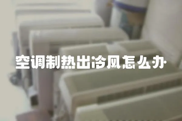 空調(diào)制熱出冷風怎么辦