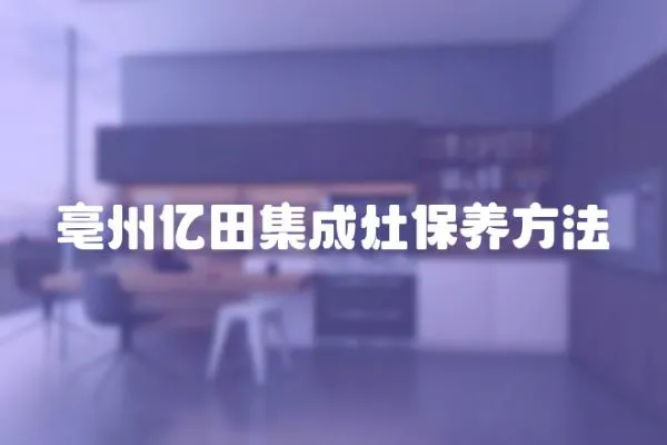 亳州億田集成灶保養方法