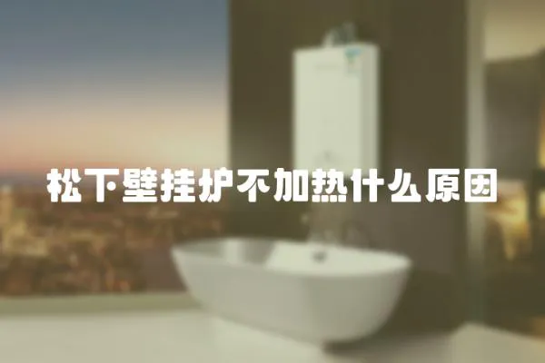 松下壁掛爐不加熱什么原因