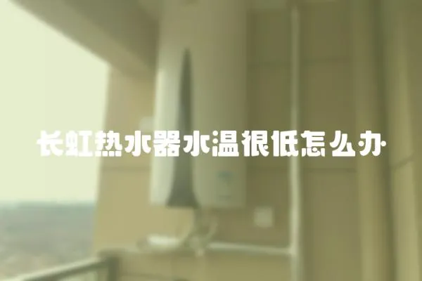 長虹熱水器水溫很低怎么辦