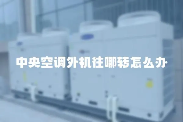 中央空調外機往哪轉怎么辦