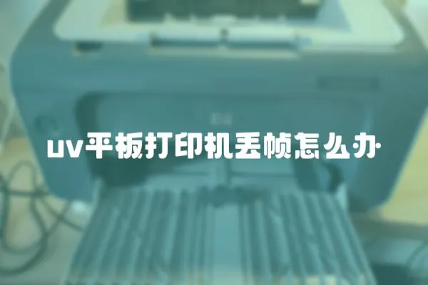 uv平板打印機丟幀怎么辦