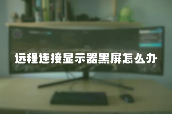 遠程連接顯示器黑屏怎么辦