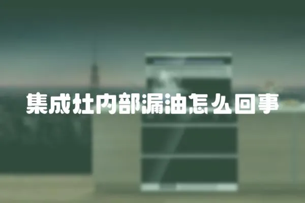 集成灶內部漏油怎么回事