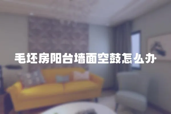 毛坯房陽臺墻面空鼓怎么辦