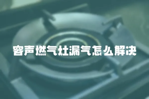 容聲燃氣灶漏氣怎么解決