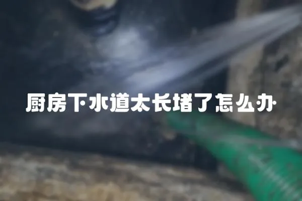廚房下水道太長堵了怎么辦