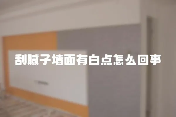 刮膩子墻面有白點怎么回事