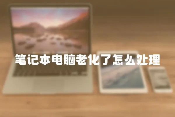 筆記本電腦老化了怎么處理
