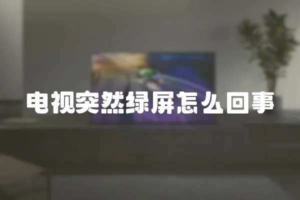 电视突然绿屏怎么回事