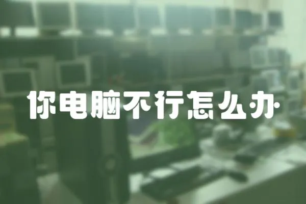 你電腦不行怎么辦