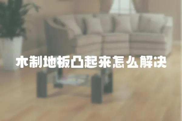 木制地板凸起來怎么解決
