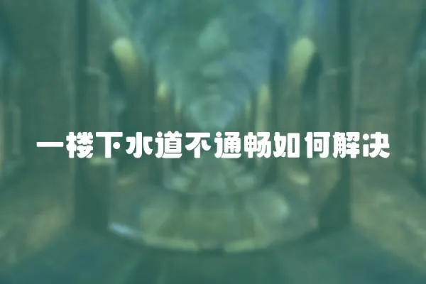 一樓下水道不通暢如何解決