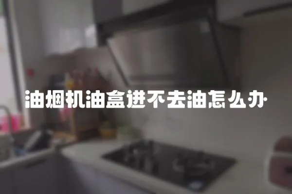 油煙機油盒進(jìn)不去油怎么辦