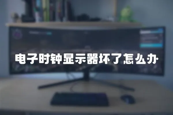 電子時鐘顯示器壞了怎么辦