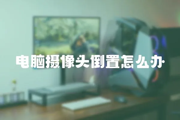 電腦攝像頭倒置怎么辦