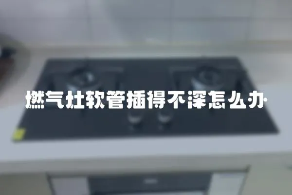 燃氣灶軟管插得不深怎么辦