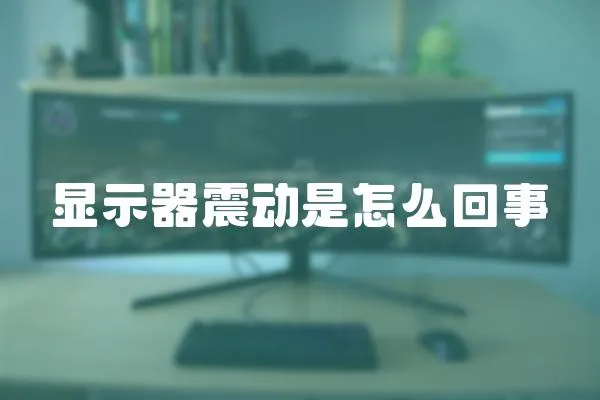 顯示器震動是怎么回事