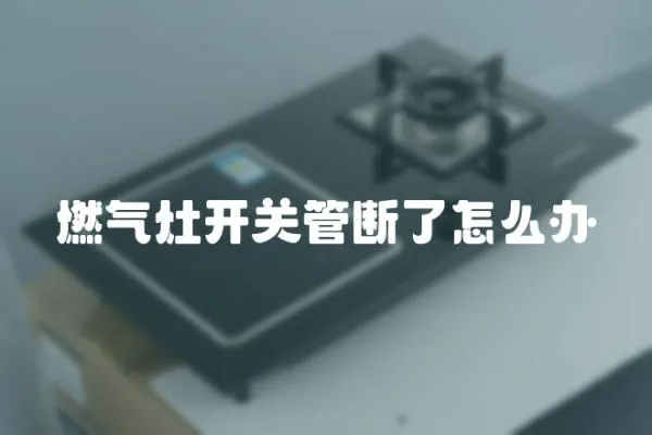 燃氣灶開關管斷了怎么辦