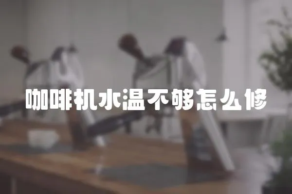 咖啡機水溫不夠怎么修