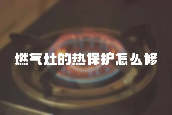 燃氣灶的熱保護怎么修