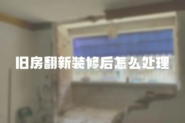 舊房翻新裝修后怎么處理