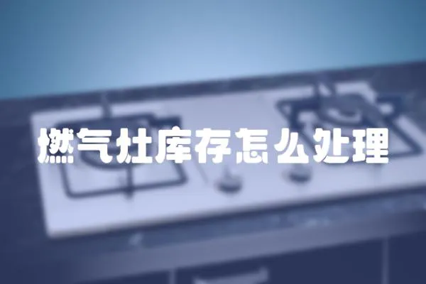 燃氣灶庫存怎么處理
