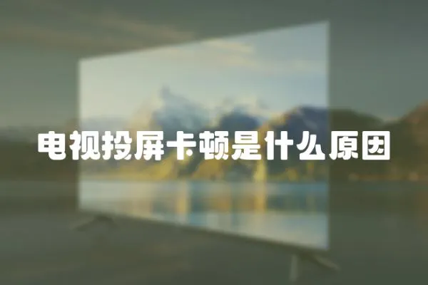 電視投屏卡頓是什么原因