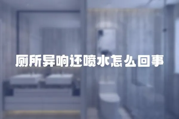 廁所異響還噴水怎么回事