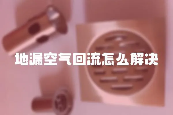 地漏空氣回流怎么解決