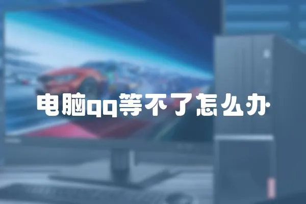 電腦qq等不了怎么辦