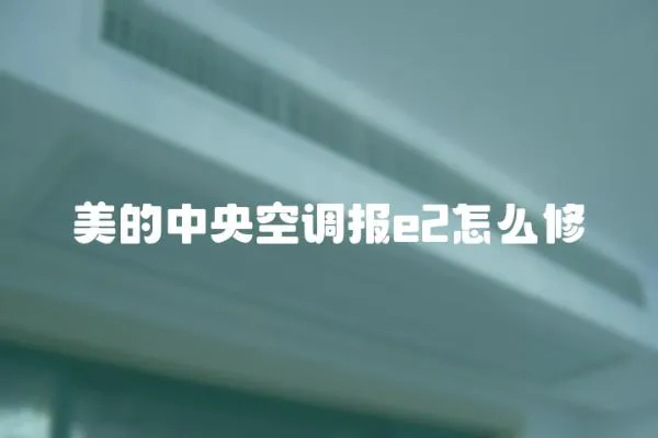 美的中央空調報e2怎么修