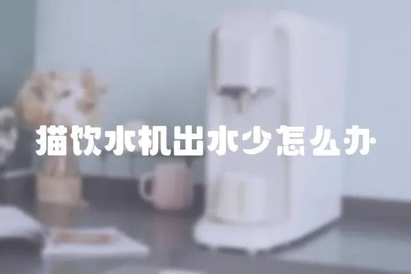 貓飲水機出水少怎么辦