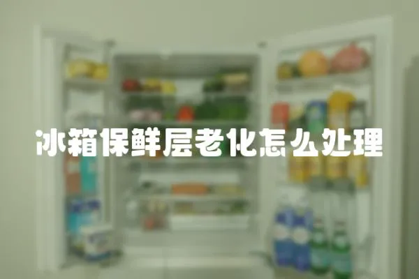 冰箱保鮮層老化怎么處理
