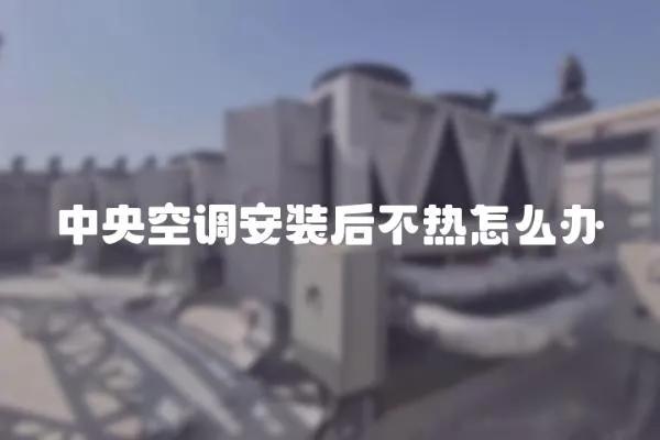 中央空調安裝后不熱怎么辦