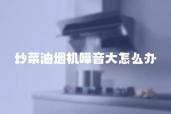 炒菜油煙機噪音大怎么辦