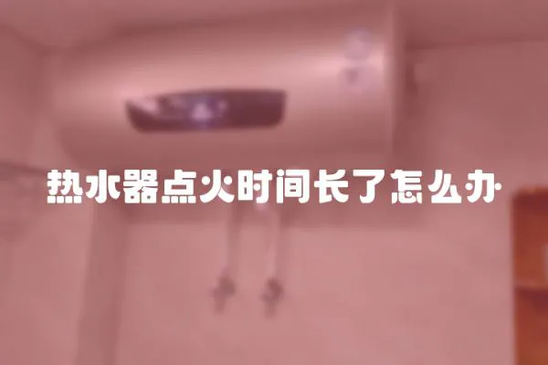 熱水器點火時間長了怎么辦