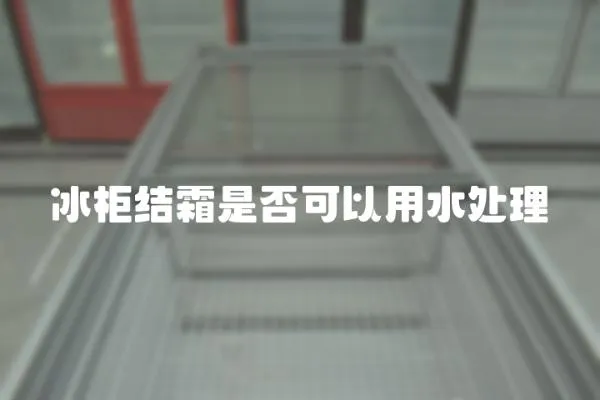 冰柜結(jié)霜是否可以用水處理
