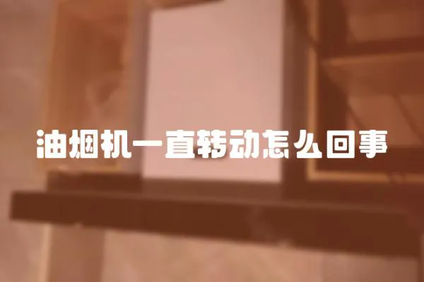 油煙機一直轉動怎么回事