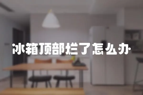 冰箱頂部爛了怎么辦