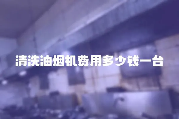 清洗油煙機(jī)費(fèi)用多少錢一臺(tái)