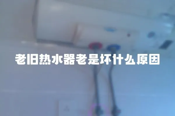 老舊熱水器老是壞什么原因