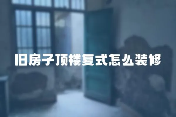 舊房子頂樓復(fù)式怎么裝修