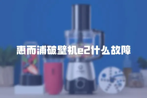 惠而浦破壁機e2什么故障