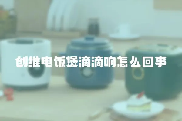 創維電飯煲滴滴響怎么回事
